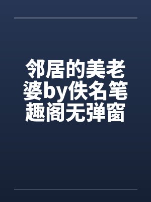 邻居的美老婆by佚名笔趣阁无弹窗封面
