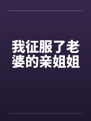 我征服了老婆的亲姐姐封面