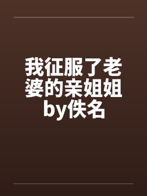 我征服了老婆的亲姐姐by佚名封面
