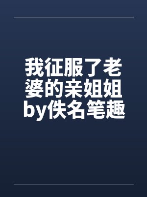 我征服了老婆的亲姐姐by佚名笔趣阁无弹窗封面