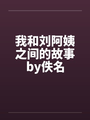 我和刘阿姨之间的故事by佚名封面