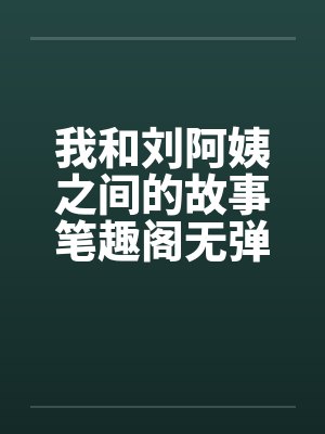 我和刘阿姨之间的故事笔趣阁无弹窗封面
