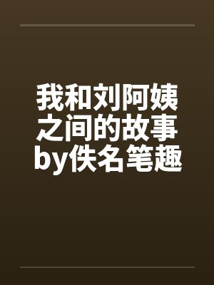 我和刘阿姨之间的故事by佚名笔趣阁无弹窗封面