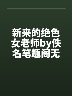 新来的绝色女老师by佚名笔趣阁无弹窗封面