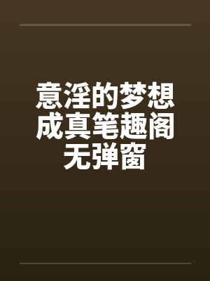 意淫的梦想成真笔趣阁无弹窗封面