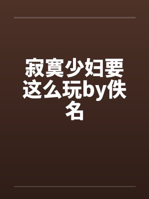 寂寞少妇要这么玩by佚名封面