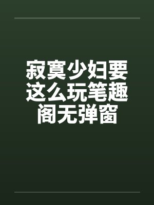 寂寞少妇要这么玩笔趣阁无弹窗封面