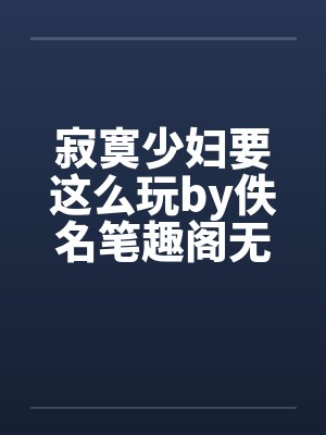 寂寞少妇要这么玩by佚名笔趣阁无弹窗封面