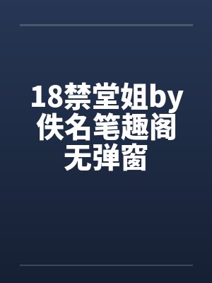 18禁堂姐by佚名笔趣阁无弹窗封面