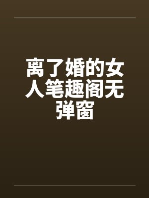 离了婚的女人笔趣阁无弹窗封面