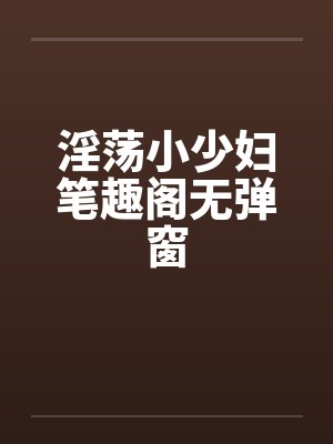 淫荡小少妇笔趣阁无弹窗封面
