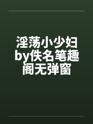 淫荡小少妇by佚名笔趣阁无弹窗封面