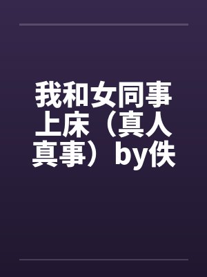 我和女同事上床（真人真事）by佚名笔趣阁无弹窗封面