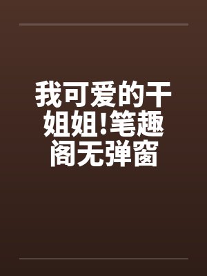 我可爱的干姐姐!笔趣阁无弹窗封面