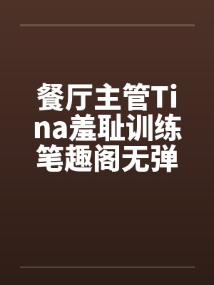 餐厅主管Tina羞耻训练笔趣阁无弹窗封面
