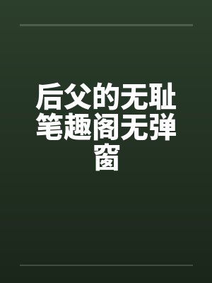 后父的无耻笔趣阁无弹窗封面