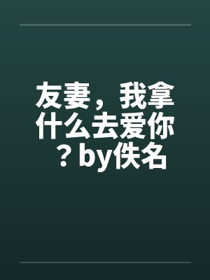 友妻，我拿什么去爱你？by佚名封面