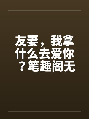 友妻，我拿什么去爱你？笔趣阁无弹窗封面