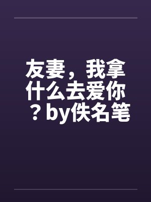 友妻，我拿什么去爱你？by佚名笔趣阁无弹窗封面