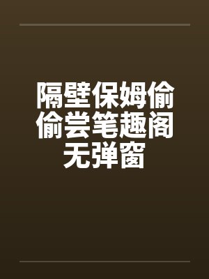 隔壁保姆偷偷尝笔趣阁无弹窗封面