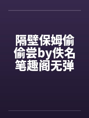 隔壁保姆偷偷尝by佚名笔趣阁无弹窗封面