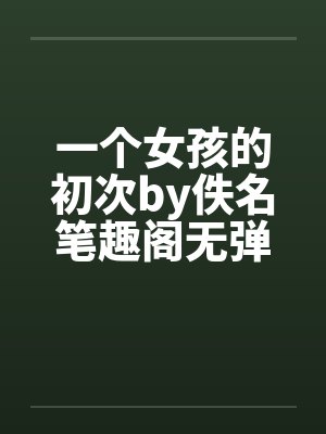 一个女孩的初次by佚名笔趣阁无弹窗封面
