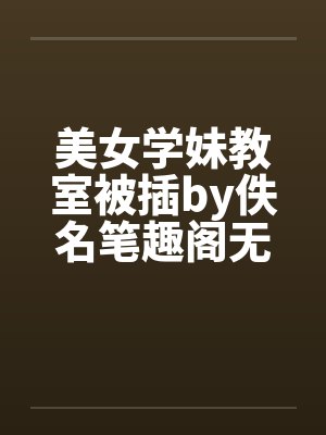美女学妹教室被插by佚名笔趣阁无弹窗封面