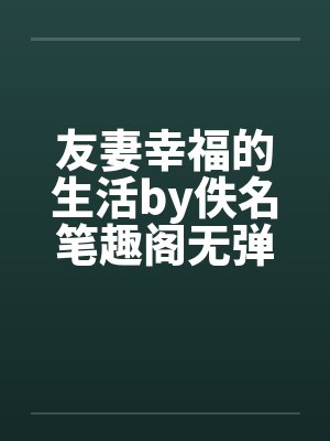 友妻幸福的生活by佚名笔趣阁无弹窗封面