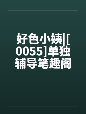 好色小姨|[0055]单独辅导笔趣阁无弹窗封面