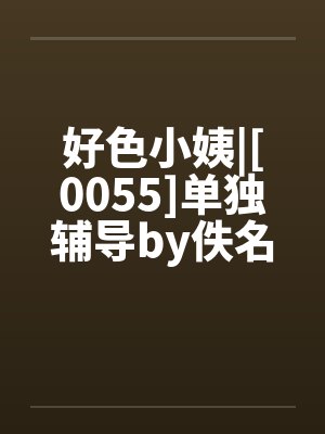 好色小姨|[0055]单独辅导by佚名笔趣阁无弹窗封面