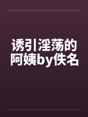 诱引淫荡的阿姨by佚名封面