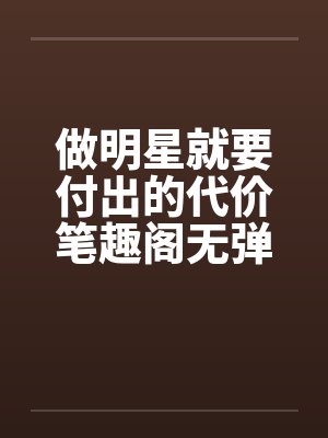 做明星就要付出的代价笔趣阁无弹窗封面