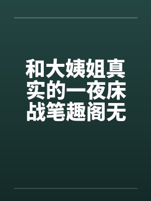 和大姨姐真实的一夜床战笔趣阁无弹窗封面