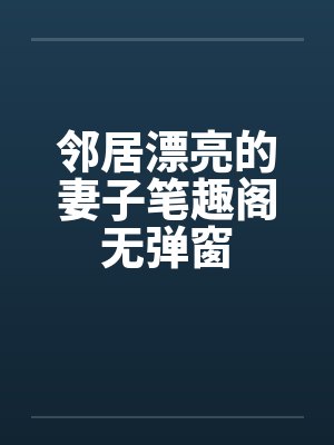 邻居漂亮的妻子笔趣阁无弹窗封面