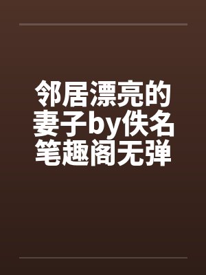 邻居漂亮的妻子by佚名笔趣阁无弹窗封面
