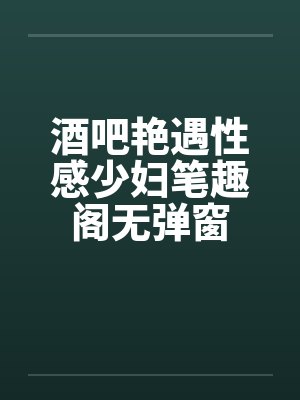 酒吧艳遇性感少妇笔趣阁无弹窗封面