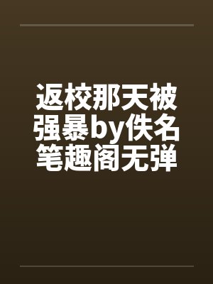 返校那天被强暴by佚名笔趣阁无弹窗封面