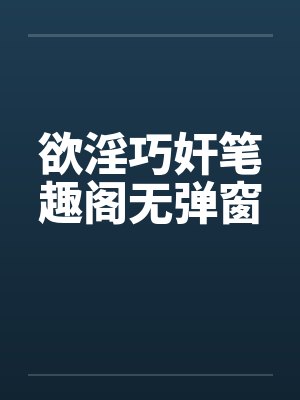 欲淫巧奸笔趣阁无弹窗封面