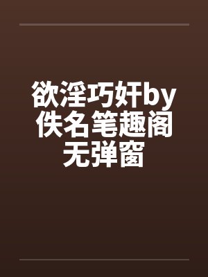 欲淫巧奸by佚名笔趣阁无弹窗封面