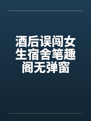 酒后误闯女生宿舍笔趣阁无弹窗封面