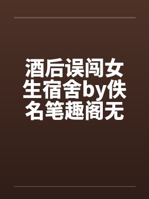 酒后误闯女生宿舍by佚名笔趣阁无弹窗封面