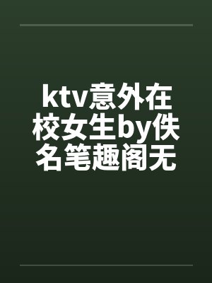ktv意外在校女生by佚名笔趣阁无弹窗封面