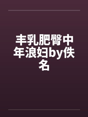 丰乳肥臀中年浪妇by佚名封面
