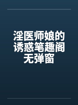 淫医师娘的诱惑笔趣阁无弹窗封面