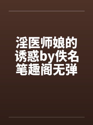 淫医师娘的诱惑by佚名笔趣阁无弹窗封面