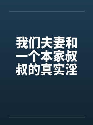 我们夫妻和一个本家叔叔的真实淫乱by佚名封面
