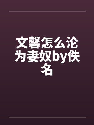 文馨怎么沦为妻奴by佚名封面