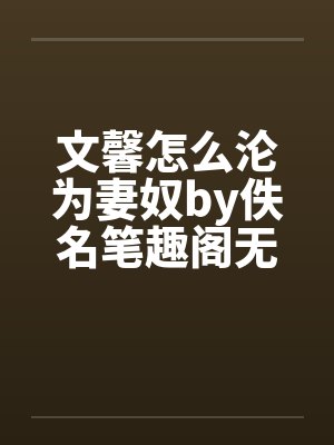 文馨怎么沦为妻奴by佚名笔趣阁无弹窗封面