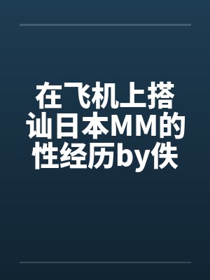 在飞机上搭讪日本MM的性经历by佚名封面