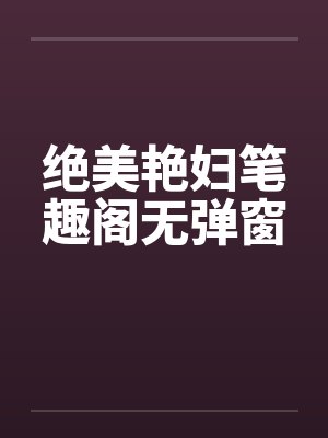 绝美艳妇笔趣阁无弹窗封面